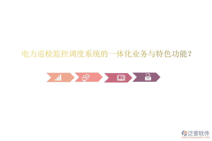 電力巡檢監(jiān)控調(diào)度系統(tǒng)的一體化業(yè)務(wù)與特色功能？