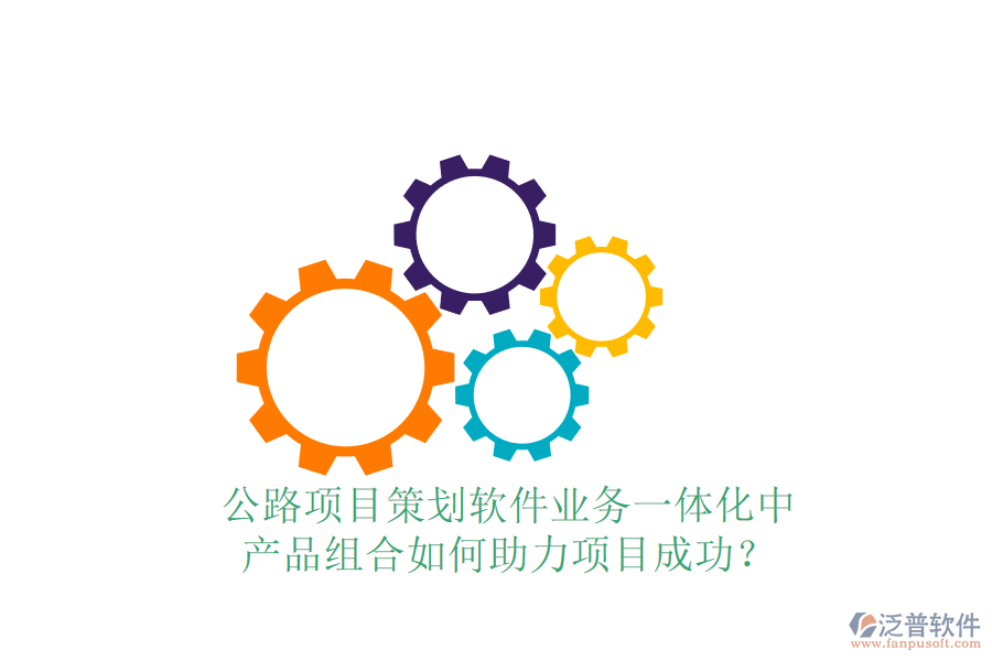 公路項(xiàng)目策劃軟件業(yè)務(wù)一體化中，產(chǎn)品組合如何助力項(xiàng)目成功？