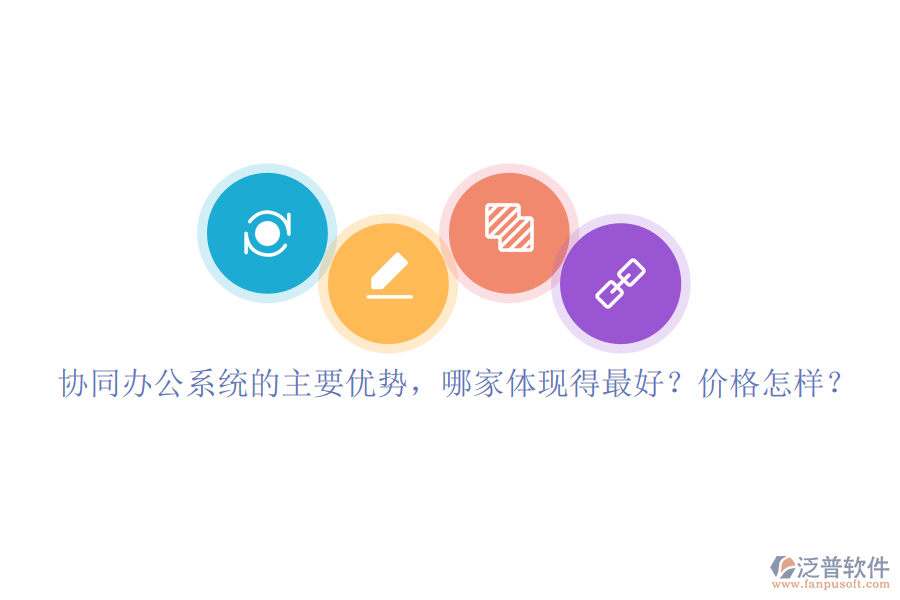 協(xié)同辦公系統(tǒng)的主要優(yōu)勢(shì)，哪家體現(xiàn)得最好？?jī)r(jià)格怎樣？