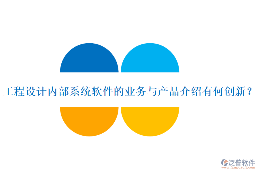 工程設計內(nèi)部系統(tǒng)軟件的業(yè)務與產(chǎn)品介紹有何創(chuàng)新？