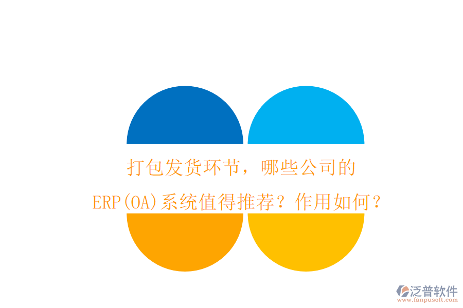 打包發(fā)貨環(huán)節(jié)，哪些公司的ERP(OA)系統(tǒng)值得推薦？作用如何？