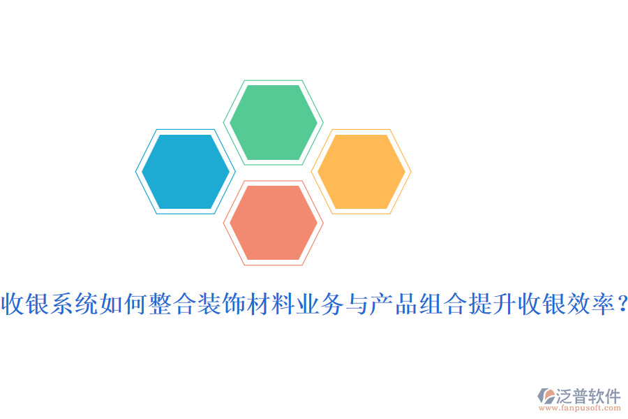 收銀系統(tǒng)如何整合裝飾材料業(yè)務(wù)與產(chǎn)品組合提升收銀效率？