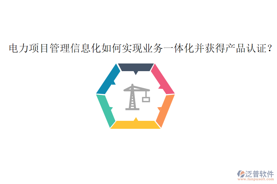 電力項目管理信息化如何實現(xiàn)業(yè)務(wù)一體化并獲得產(chǎn)品認證？