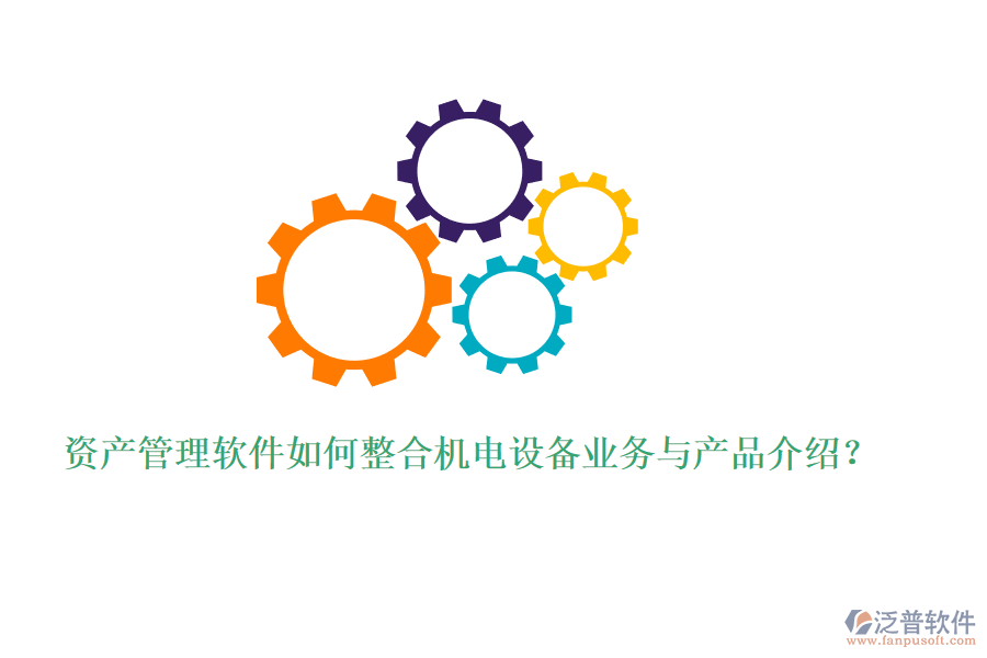 資產(chǎn)管理軟件如何整合機(jī)電設(shè)備業(yè)務(wù)與產(chǎn)品介紹？