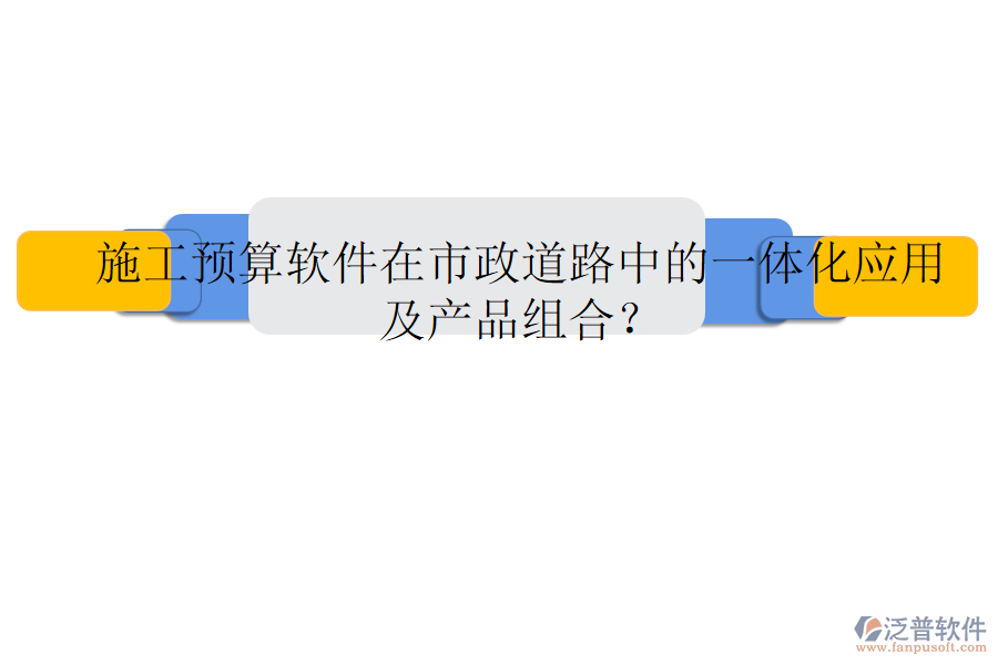 施工預(yù)算軟件在市政道路中的一體化應(yīng)用及產(chǎn)品組合？