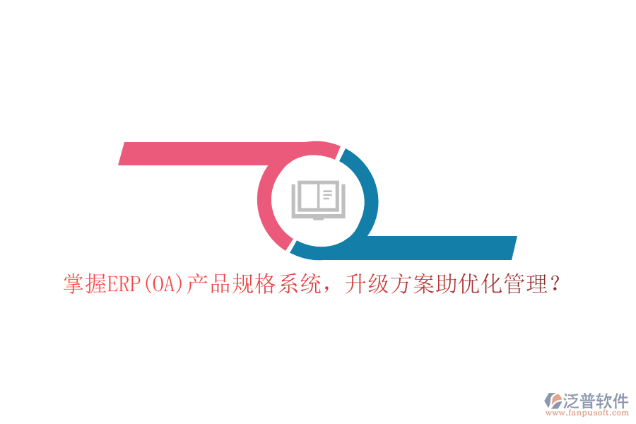 掌握ERP(OA)產(chǎn)品規(guī)格系統(tǒng)，升級(jí)方案助優(yōu)化管理？