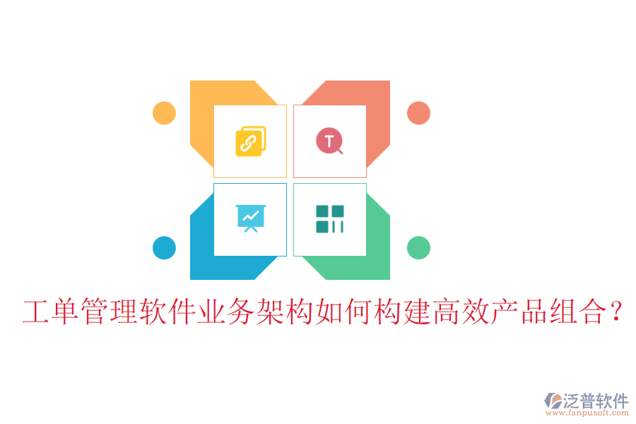 工單管理軟件業(yè)務(wù)架構(gòu)如何構(gòu)建高效產(chǎn)品組合？
