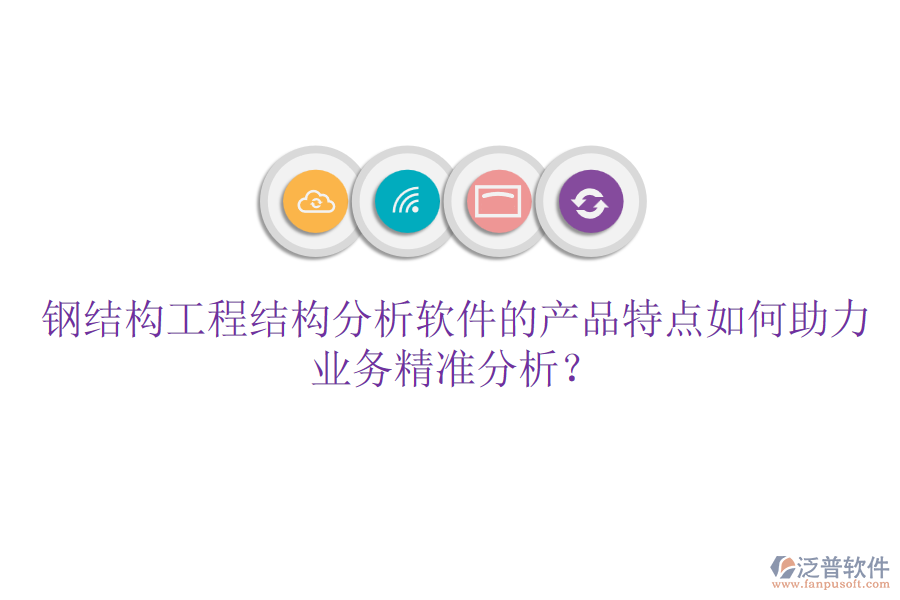 鋼結構工程結構分析軟件的產(chǎn)品特點如何助力業(yè)務精準分析？