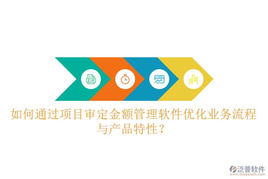 如何通過項(xiàng)目審定金額管理軟件優(yōu)化業(yè)務(wù)流程與產(chǎn)品特性？