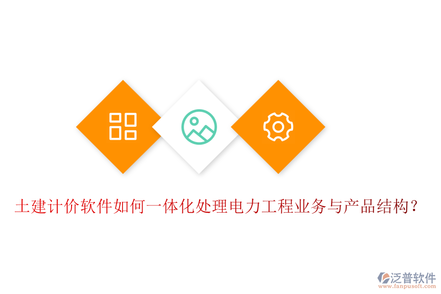 土建計價軟件如何一體化處理電力工程業(yè)務與產(chǎn)品結(jié)構(gòu)？