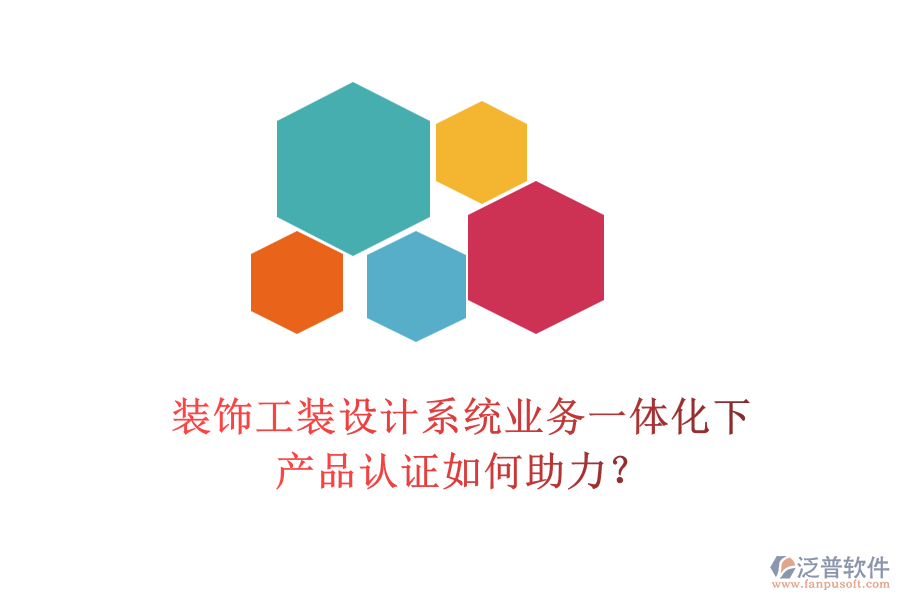 裝飾工裝設(shè)計系統(tǒng)業(yè)務一體化下，產(chǎn)品認證如何助力？