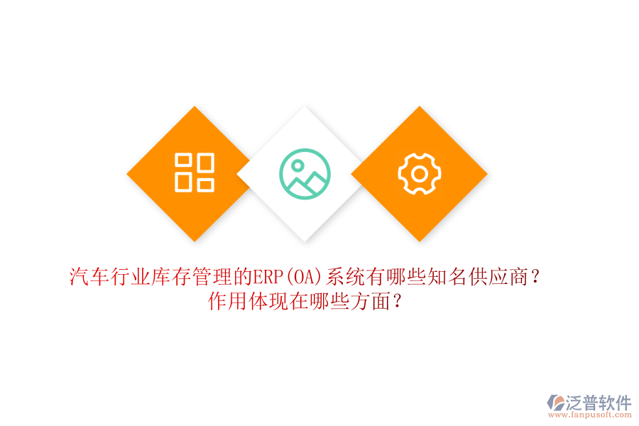 汽車行業(yè)庫存管理的ERP(OA)系統(tǒng)有哪些知名供應(yīng)商？作用體現(xiàn)在哪些方面？