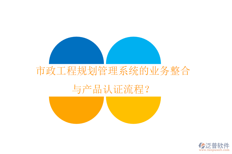 市政工程規(guī)劃管理系統(tǒng)的業(yè)務(wù)整合與產(chǎn)品認(rèn)證流程？