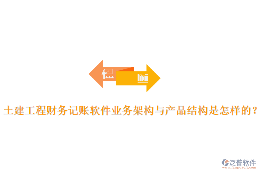 土建工程財務(wù)記賬軟件業(yè)務(wù)架構(gòu)與產(chǎn)品結(jié)構(gòu)是怎樣的？