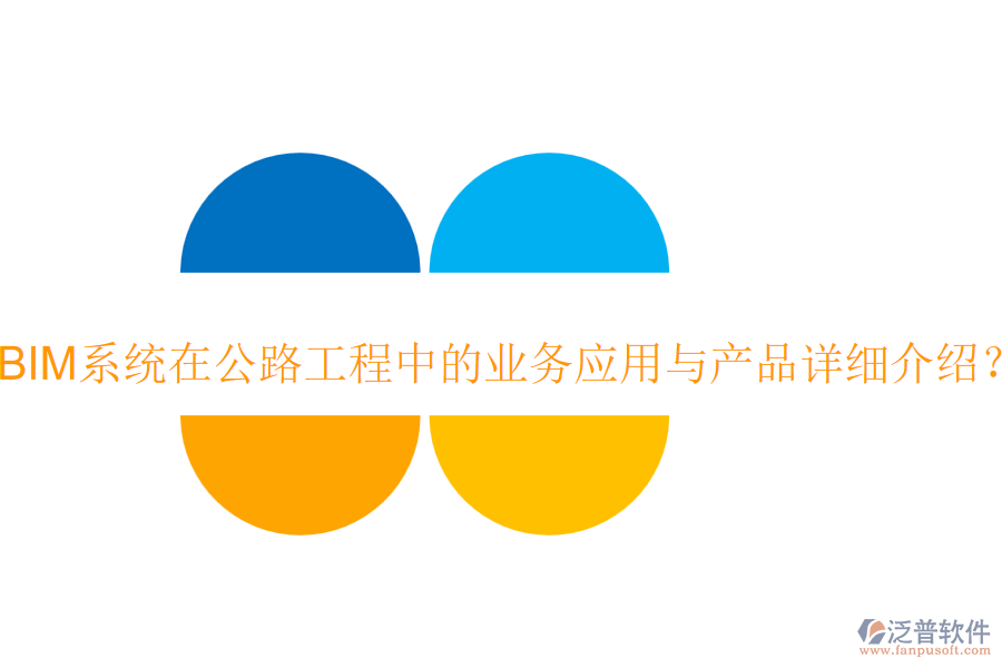 BIM系統(tǒng)在公路工程中的業(yè)務(wù)應(yīng)用與產(chǎn)品詳細(xì)介紹？
