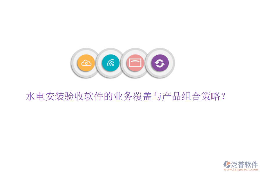 水電安裝驗收軟件的業(yè)務(wù)覆蓋與產(chǎn)品組合策略？