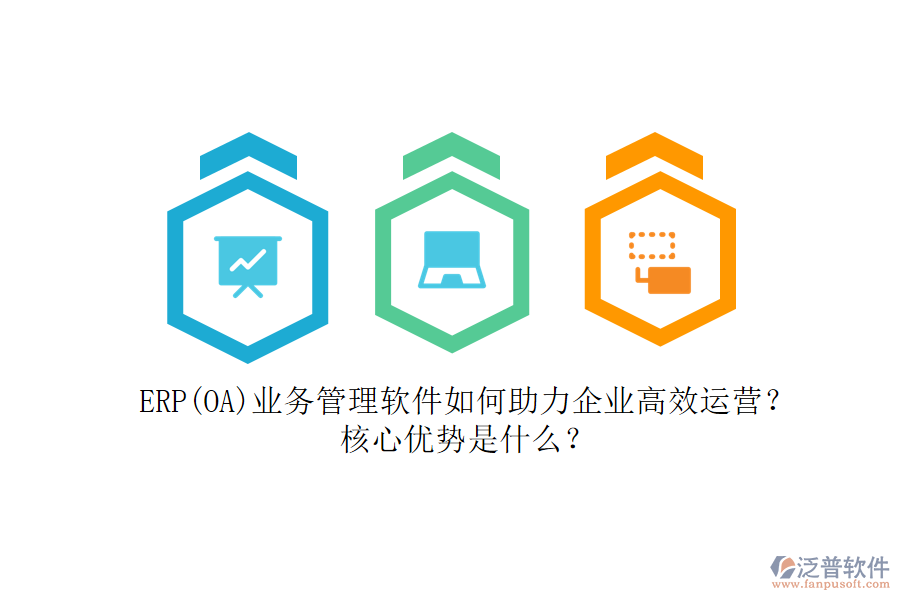 ERP(OA)業(yè)務(wù)管理軟件如何助力企業(yè)高效運(yùn)營(yíng)？核心優(yōu)勢(shì)是什么？