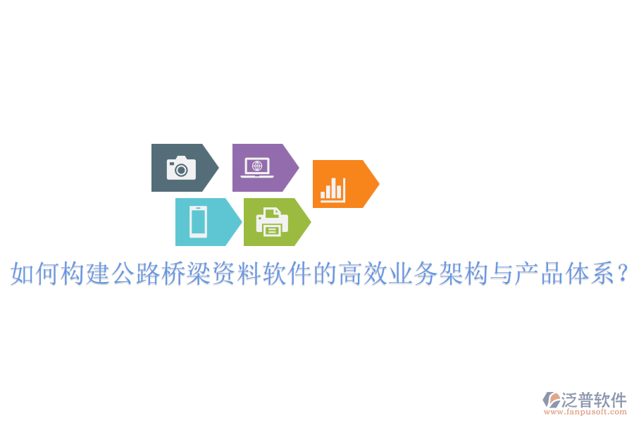 如何構建公路橋梁資料軟件的高效業(yè)務架構與產(chǎn)品體系？
