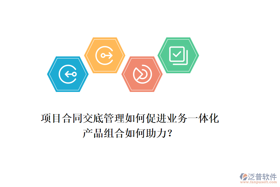 項目合同交底管理如何促進業(yè)務一體化，產品組合如何助力？