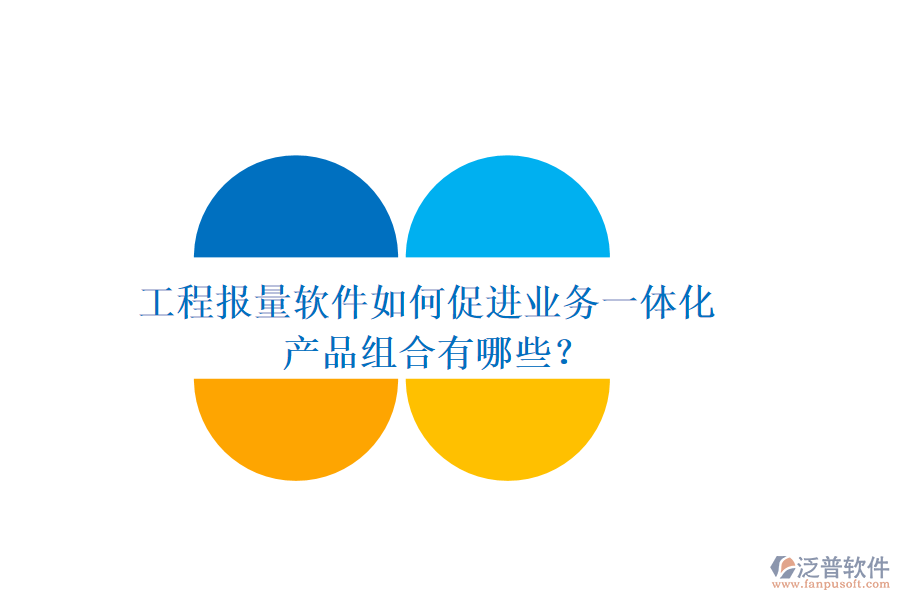 工程報量軟件如何促進(jìn)業(yè)務(wù)一體化？產(chǎn)品組合有哪些？