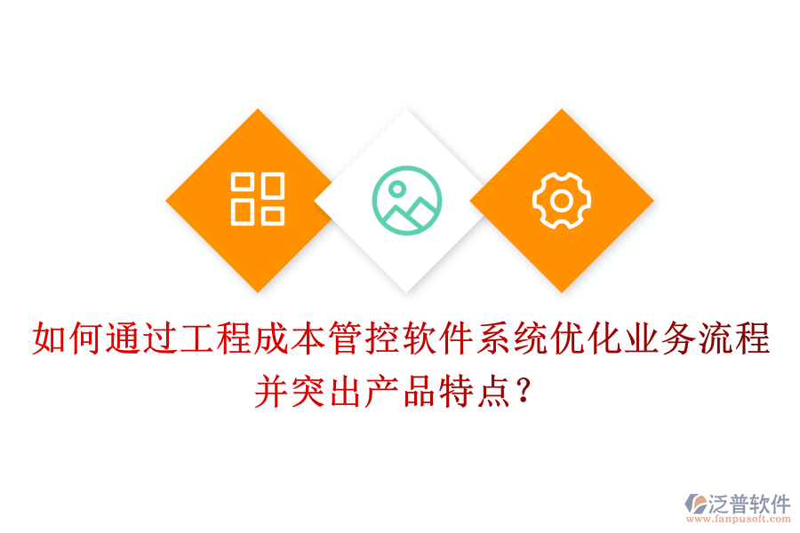 如何通過工程成本管控軟件系統(tǒng)優(yōu)化業(yè)務(wù)流程并突出產(chǎn)品特點？