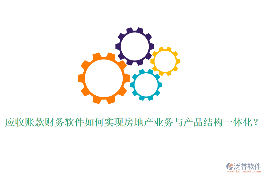 應收賬款財務軟件如何實現(xiàn)房地產(chǎn)業(yè)務與產(chǎn)品結構一體化？