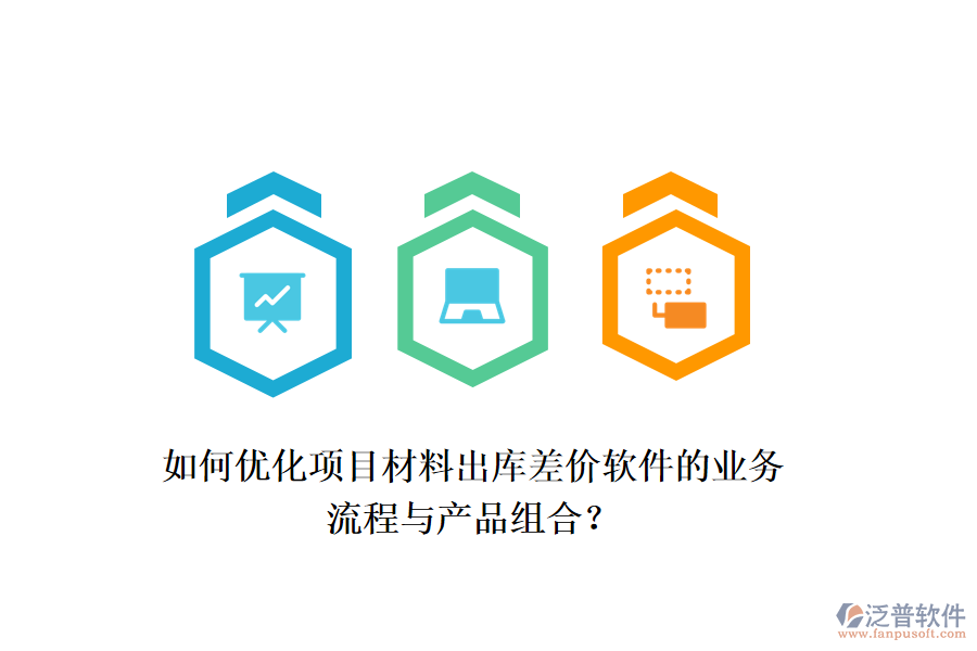 如何優(yōu)化項目材料出庫差價軟件的業(yè)務(wù)流程與產(chǎn)品組合？