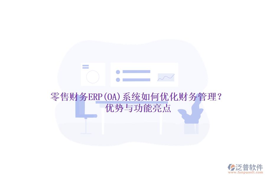 零售財務(wù)ERP(OA)系統(tǒng)如何優(yōu)化財務(wù)管理？優(yōu)勢與功能亮點(diǎn)