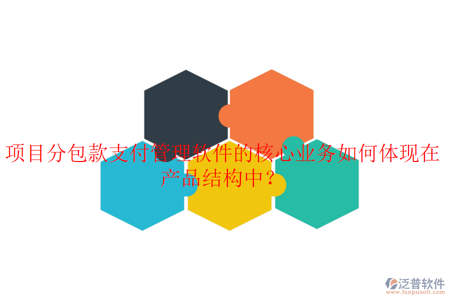 項(xiàng)目分包款支付管理軟件的核心業(yè)務(wù)如何體現(xiàn)在產(chǎn)品結(jié)構(gòu)中？