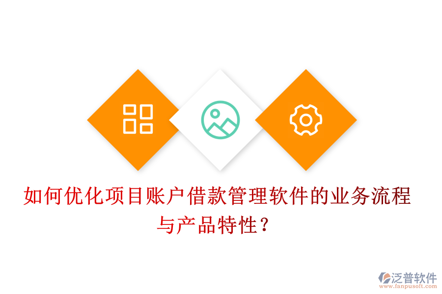 如何優(yōu)化項目賬戶借款管理軟件的業(yè)務流程與產(chǎn)品特性？