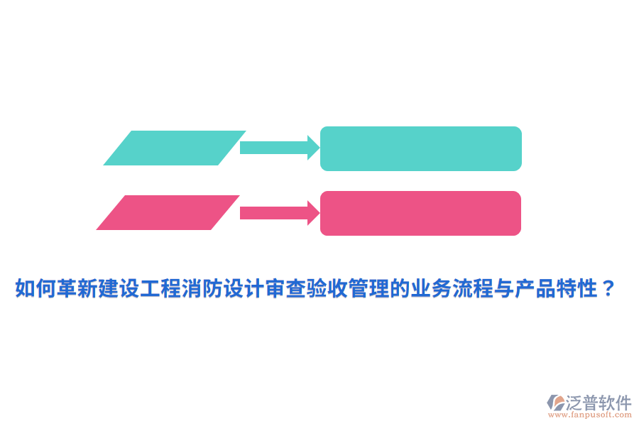 如何革新建設(shè)工程消防設(shè)計(jì)審查驗(yàn)收管理的業(yè)務(wù)流程與產(chǎn)品特性？