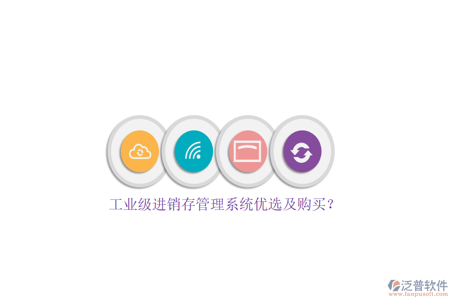 工業(yè)級(jí)進(jìn)銷存管理系統(tǒng)優(yōu)選及購(gòu)買(mǎi)？
