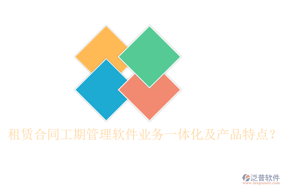 租賃合同工期管理軟件業(yè)務(wù)一體化及產(chǎn)品特點(diǎn)？
