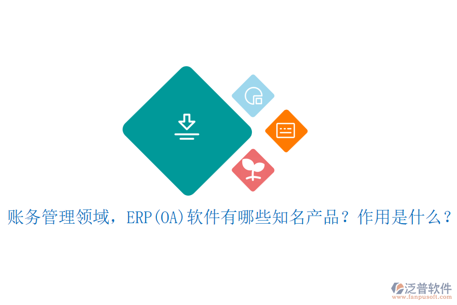 賬務(wù)管理領(lǐng)域，ERP(OA)軟件有哪些知名產(chǎn)品？作用是什么？