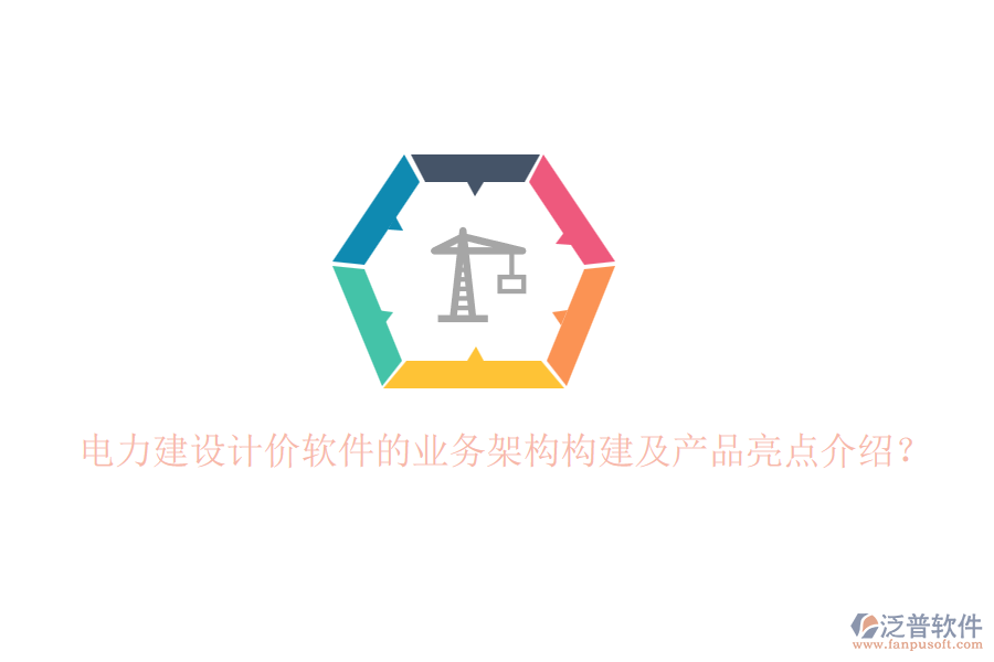 電力建設(shè)計(jì)價(jià)軟件的業(yè)務(wù)架構(gòu)構(gòu)建及產(chǎn)品亮點(diǎn)介紹？