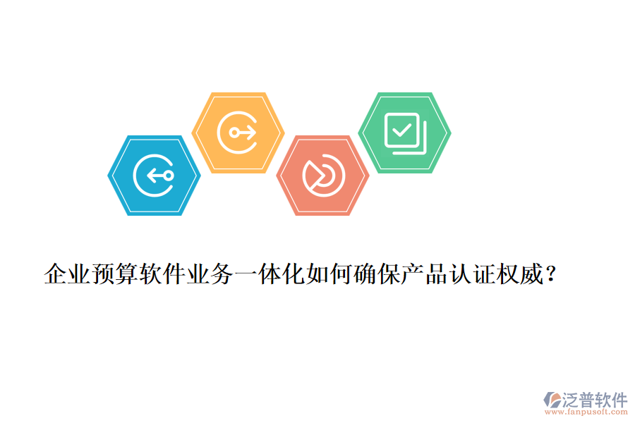 企業(yè)預算軟件業(yè)務一體化如何確保產(chǎn)品認證權威？