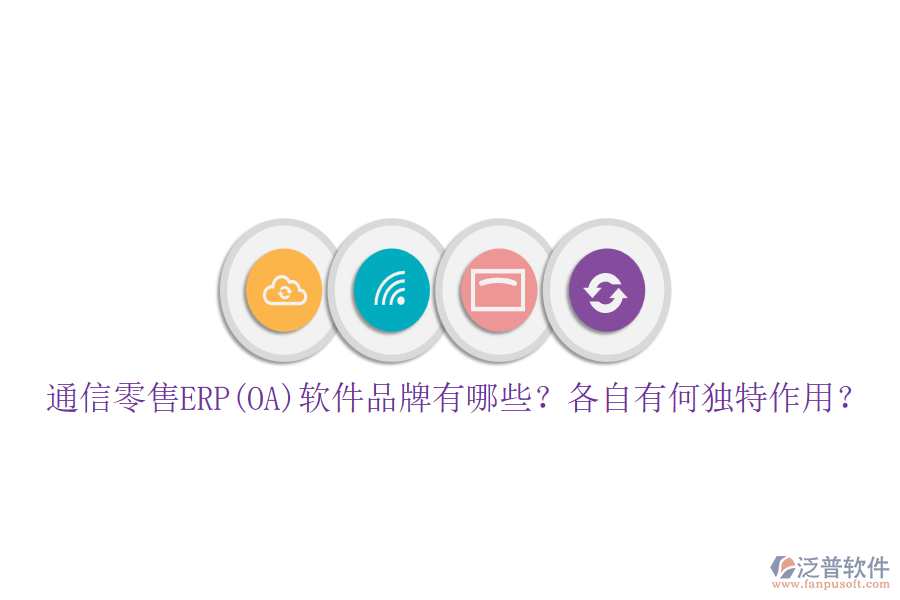通信零售ERP(OA)軟件品牌有哪些？各自有何獨(dú)特作用？