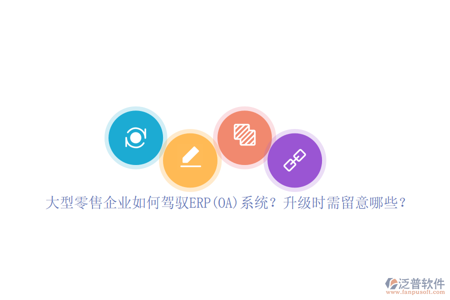 大型零售企業(yè)如何駕馭ERP(OA)系統(tǒng)？升級(jí)時(shí)需留意哪些？