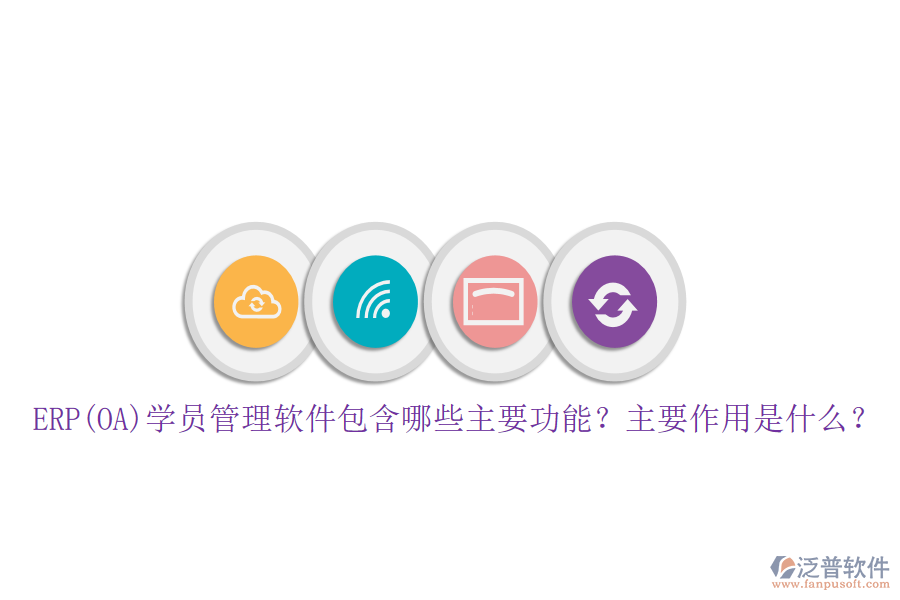 ERP(OA)學(xué)員管理軟件包含哪些主要功能？主要作用是什么？