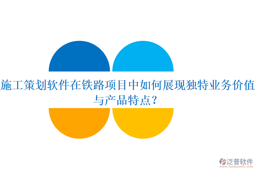 施工策劃軟件在鐵路項目中如何展現(xiàn)獨特業(yè)務價值與產品特點？