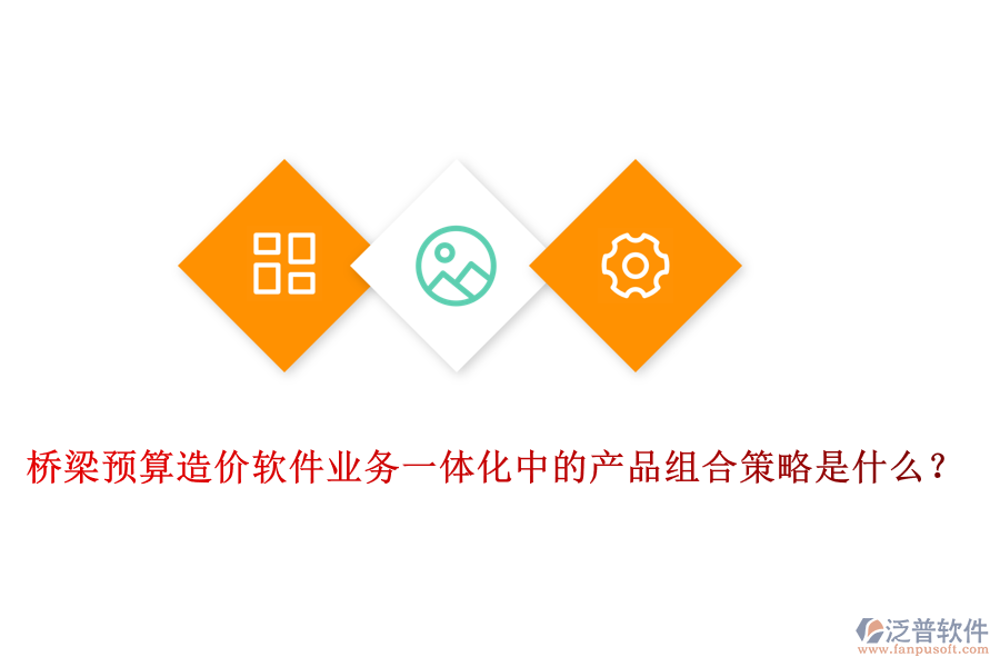 橋梁預(yù)算造價(jià)軟件業(yè)務(wù)一體化中的產(chǎn)品組合策略是什么？