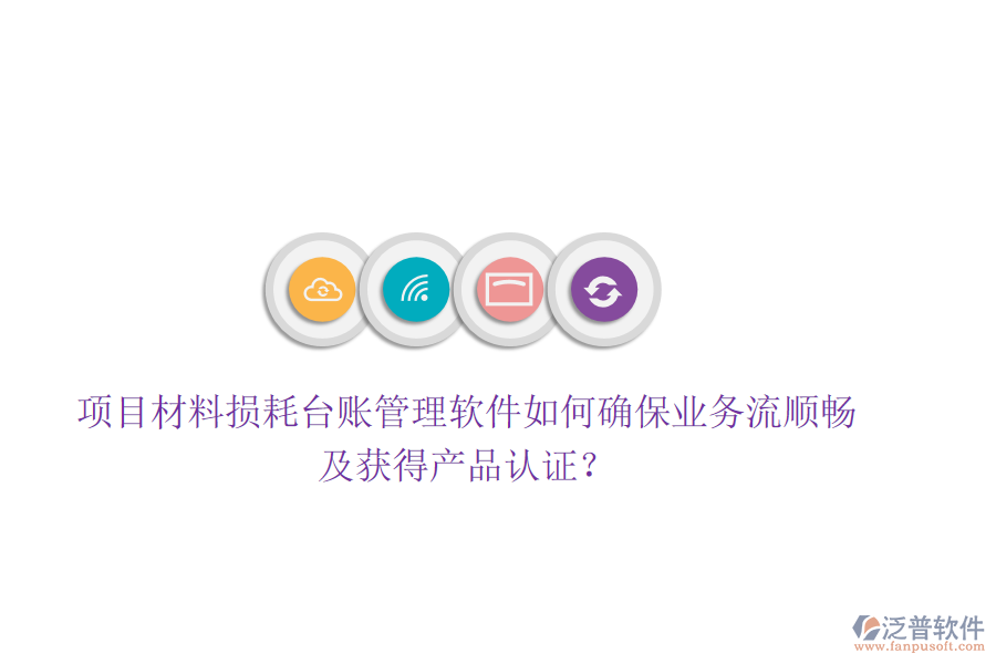 項(xiàng)目材料損耗臺(tái)賬管理軟件如何確保業(yè)務(wù)流順暢及獲得產(chǎn)品認(rèn)證？
