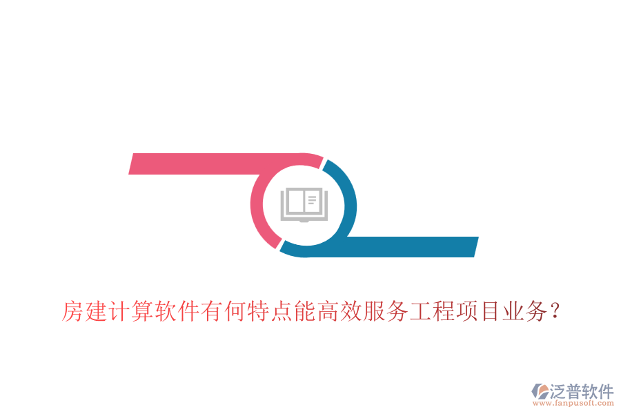 房建計(jì)算軟件有何特點(diǎn)能高效服務(wù)工程項(xiàng)目業(yè)務(wù)？