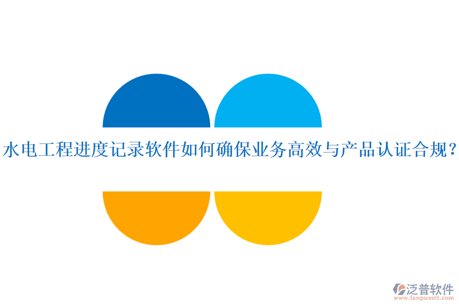 水電工程進度記錄軟件如何確保業(yè)務高效與產品認證合規(guī)？