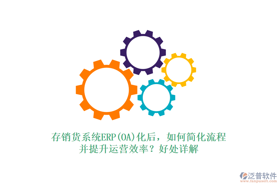 存銷貨系統(tǒng)ERP(OA)化后，如何簡(jiǎn)化流程并提升運(yùn)營(yíng)效率？好處詳解