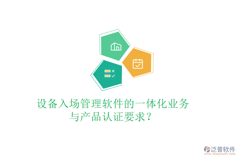 設(shè)備入場管理軟件的一體化業(yè)務(wù)與產(chǎn)品認(rèn)證要求？