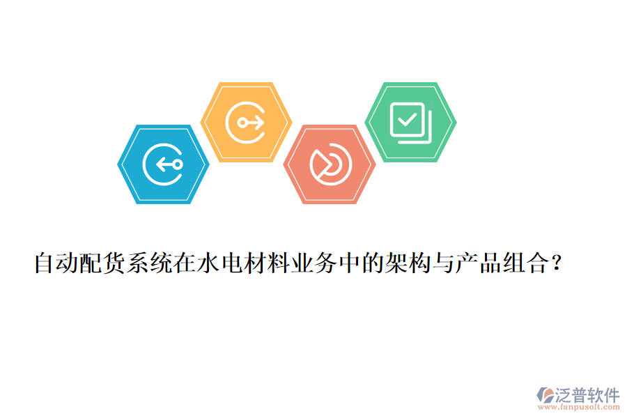 自動配貨系統(tǒng)在水電材料業(yè)務中的架構(gòu)與產(chǎn)品組合？