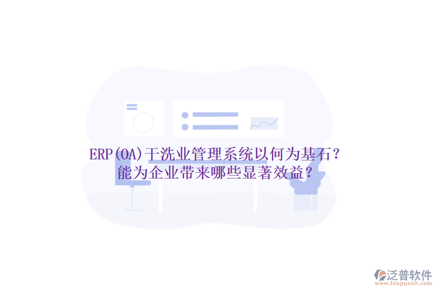 ERP(OA)干洗業(yè)管理系統(tǒng)以何為基石？能為企業(yè)帶來哪些顯著效益？