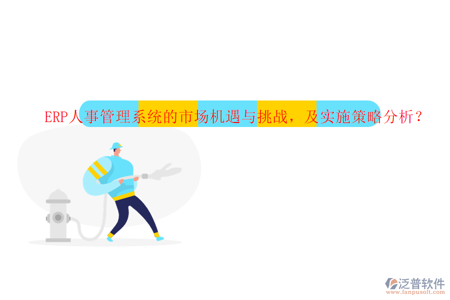 ERP人事管理系統(tǒng)的市場機遇與挑戰(zhàn)，及實施策略分析？