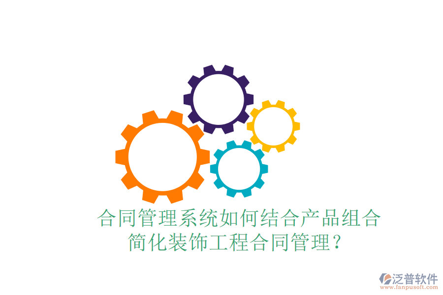 合同管理系統(tǒng)如何結(jié)合產(chǎn)品組合，簡化裝飾工程合同管理？